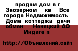 продам дом в г.Заозерном 49 кв. - Все города Недвижимость » Дома, коттеджи, дачи обмен   . Ненецкий АО,Индига п.